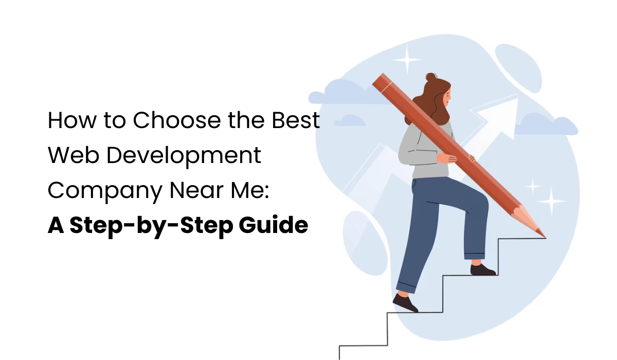 How to Choose the Best Web Development Company Near Me: A Step-by-Step Guide